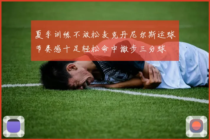 夏季训练不放松麦克丹尼尔斯运球节奏感十足轻松命中撤步三分球