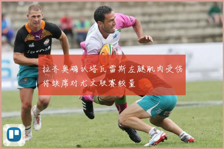 拉齐奥确认塔瓦雷斯左腿肌肉受伤将缺席对尤文联赛较量