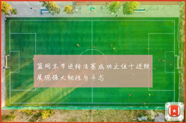 篮网末节逆转活塞成功止住十连败展现强大韧性与斗志