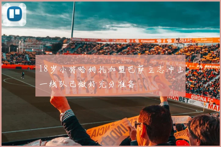 18岁小将哈姆扎加盟巴萨立志冲击一线队已做好充分准备