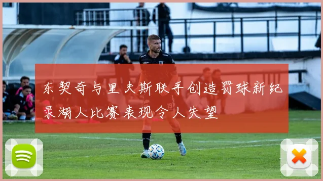 东契奇与里夫斯联手创造罚球新纪录湖人比赛表现令人失望