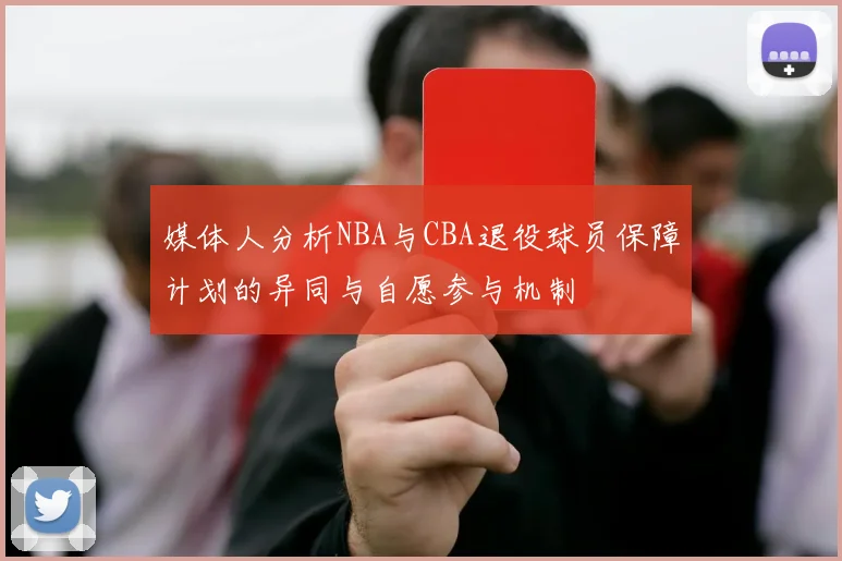 媒体人分析NBA与CBA退役球员保障计划的异同与自愿参与机制