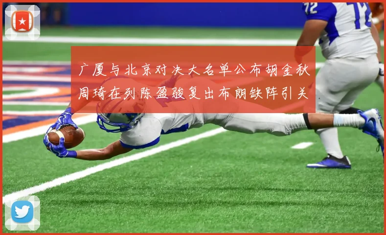 广厦与北京对决大名单公布胡金秋周琦在列陈盈骏复出布朗缺阵引关注