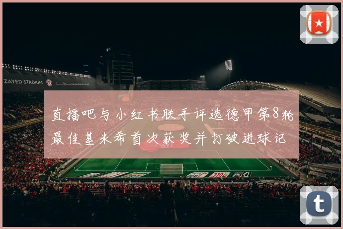 直播吧与小红书联手评选德甲第8轮最佳基米希首次获奖并打破进球记录