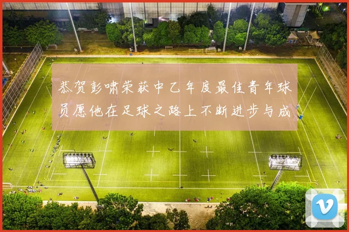 恭贺彭啸荣获中乙年度最佳青年球员愿他在足球之路上不断进步与成长