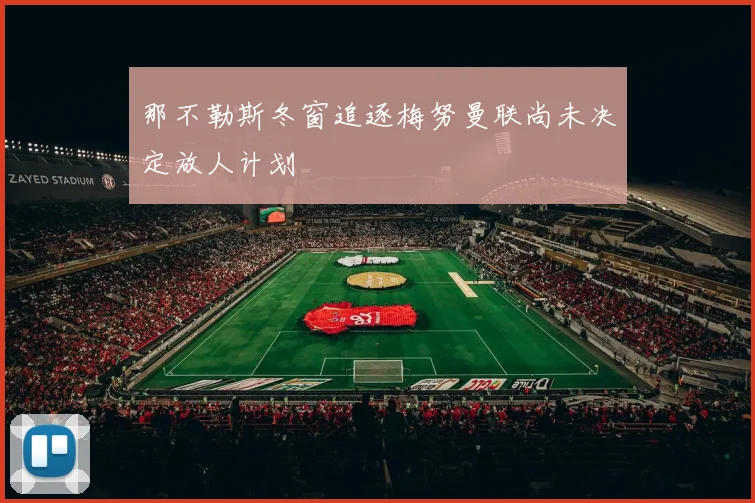 那不勒斯冬窗追逐梅努曼联尚未决定放人计划