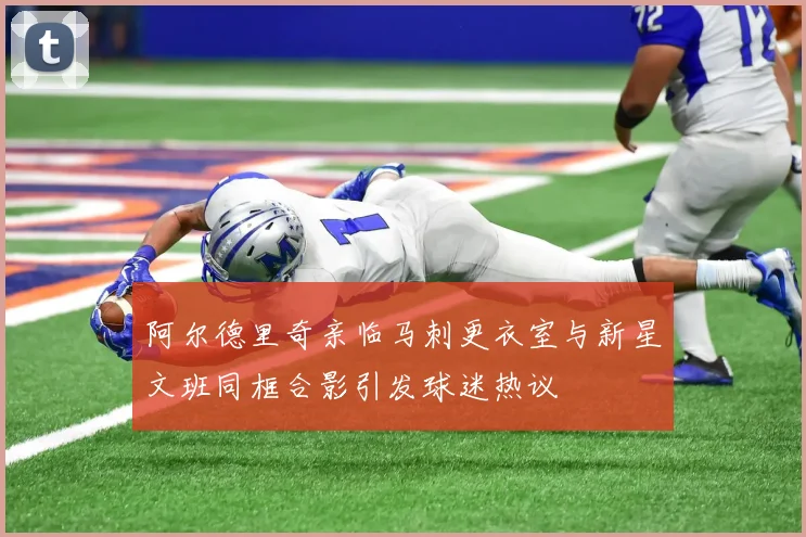 阿尔德里奇亲临马刺更衣室与新星文班同框合影引发球迷热议