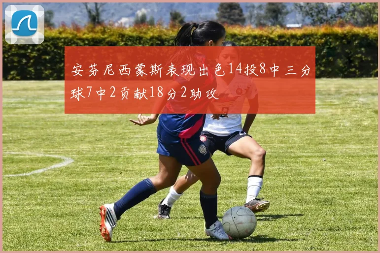 安芬尼西蒙斯表现出色14投8中三分球7中2贡献18分2助攻