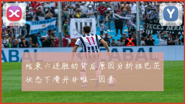 结束六连胜的背后原因分析祖巴茨状态下滑并非唯一因素