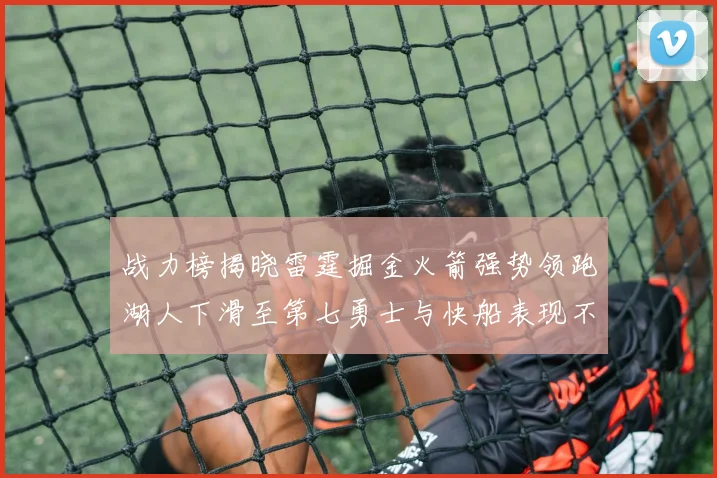 战力榜揭晓雷霆掘金火箭强势领跑湖人下滑至第七勇士与快船表现不佳