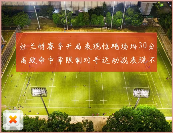 杜兰特赛季开局表现惊艳场均30分高效命中率限制对手运动战表现不佳