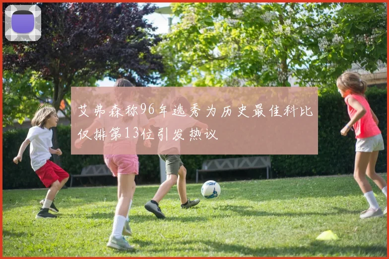 艾弗森称96年选秀为历史最佳科比仅排第13位引发热议
