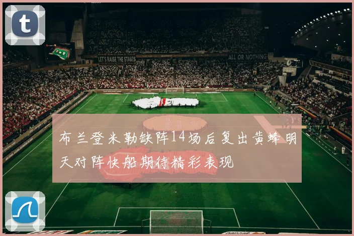 布兰登米勒缺阵14场后复出黄蜂明天对阵快船期待精彩表现