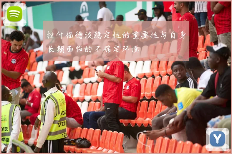 拉什福德谈稳定性的重要性与自身长期面临的不确定环境
