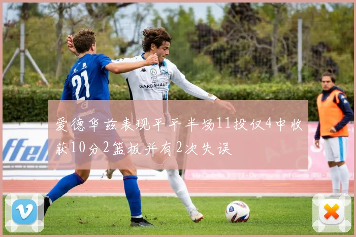 爱德华兹表现平平半场11投仅4中收获10分2篮板并有2次失误
