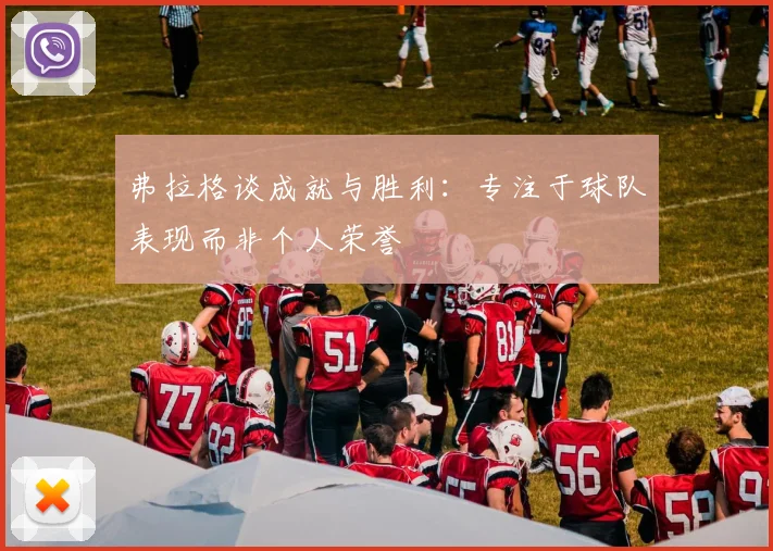 弗拉格谈成就与胜利：专注于球队表现而非个人荣誉