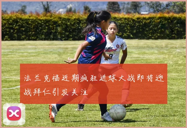 法兰克福近期疯狂进球大战即将迎战拜仁引发关注